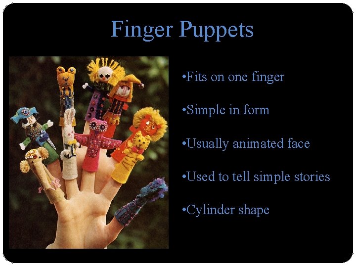 Finger Puppets • Fits on one finger • Simple in form • Usually animated