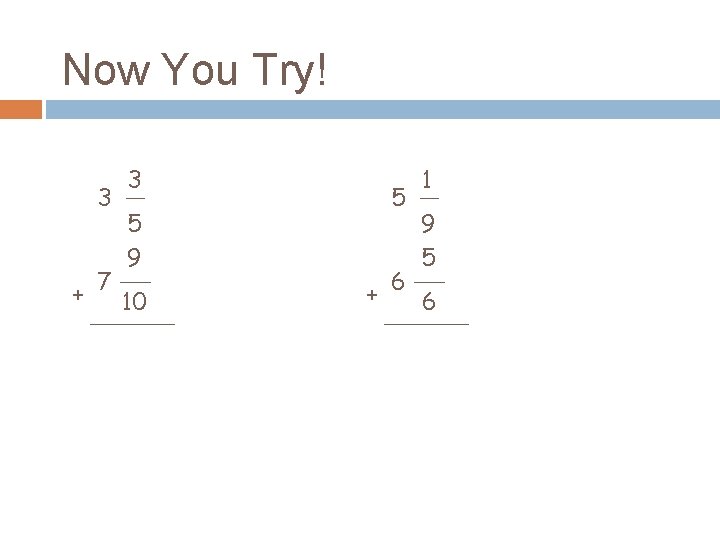 Now You Try! 3 3 5 9 + 7 10 5 1 9 5