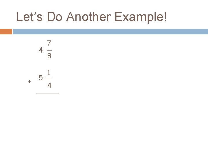 Let’s Do Another Example! 4 + 5 7 8 1 4 