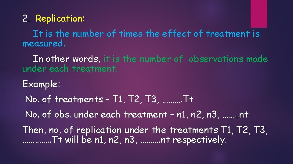 2. Replication: It is the number of times the effect of treatment is measured. 2. Replication: It is the number of times the effect of treatment is measured.