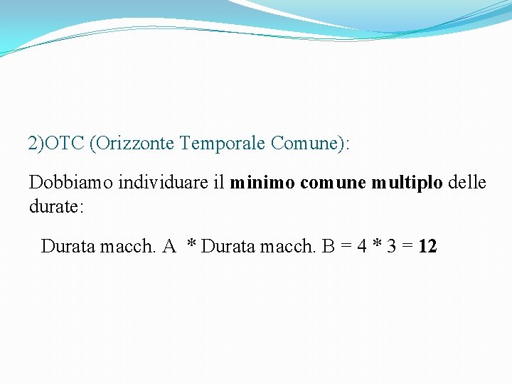 2)OTC (Orizzonte Temporale Comune): Dobbiamo individuare il minimo comune multiplo delle durate: Durata macch.