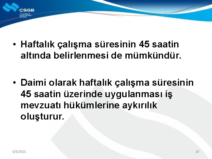  • Haftalık çalışma süresinin 45 saatin altında belirlenmesi de mümkündür. • Daimi olarak