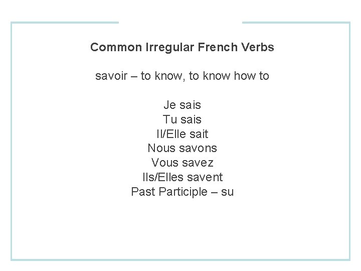 Common Irregular French Verbs savoir – to know, to know how to Je sais