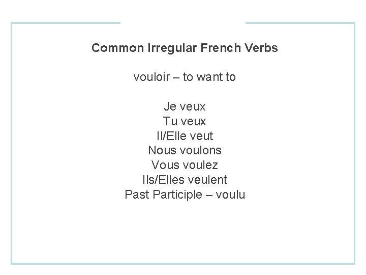 Common Irregular French Verbs vouloir – to want to Je veux Tu veux Il/Elle