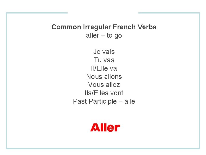 Common Irregular French Verbs aller – to go Je vais Tu vas Il/Elle va