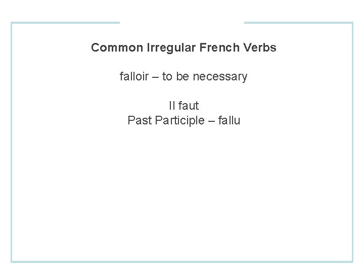 Common Irregular French Verbs falloir – to be necessary Il faut Past Participle –