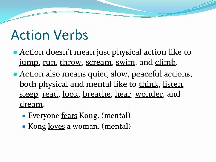 Action Verbs ● Action doesn’t mean just physical action like to jump, run, throw,