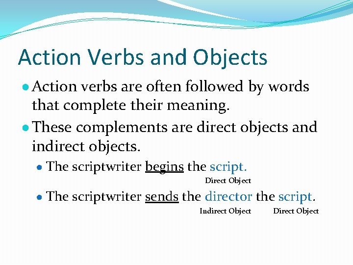 Action Verbs and Objects ● Action verbs are often followed by words that complete