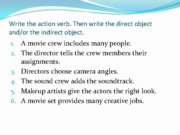 Write the action verb. Then write the direct object and/or the indirect object. 1.