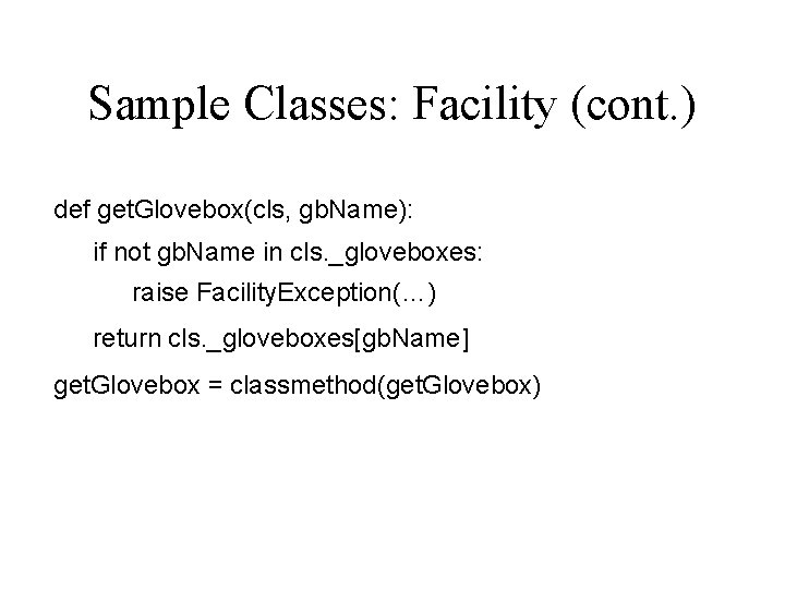Sample Classes: Facility (cont. ) def get. Glovebox(cls, gb. Name): if not gb. Name Sample Classes: Facility (cont. ) def get. Glovebox(cls, gb. Name): if not gb. Name