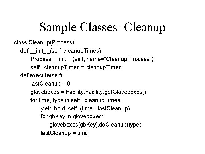Sample Classes: Cleanup class Cleanup(Process): def __init__(self, cleanup. Times): Process. __init__(self, name="Cleanup Process") self. Sample Classes: Cleanup class Cleanup(Process): def __init__(self, cleanup. Times): Process. __init__(self, name="Cleanup Process") self.