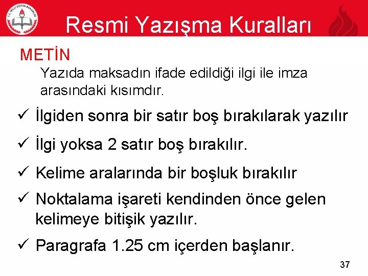 Resmi Yazışma Kuralları 37 METİN Yazıda maksadın ifade edildiği ilgi ile imza arasındaki kısımdır.