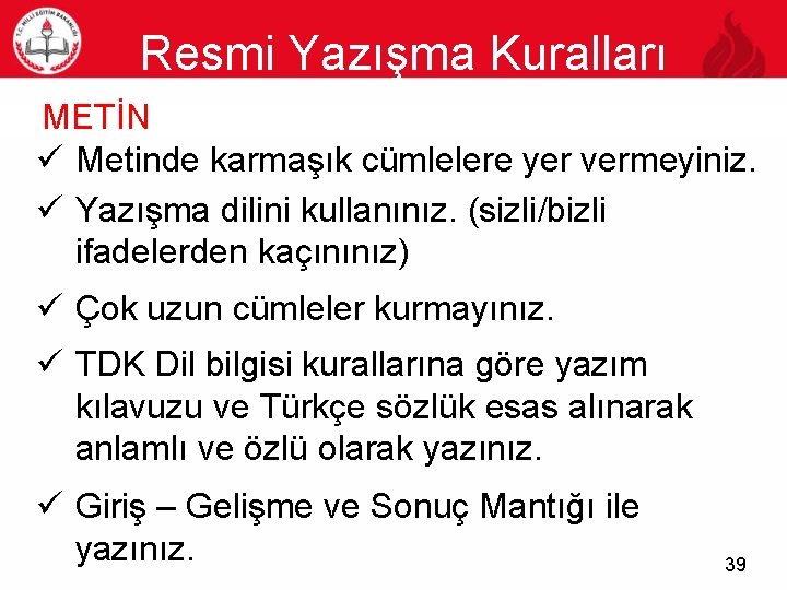 Resmi Yazışma Kuralları 39 METİN ü Metinde karmaşık cümlelere yer vermeyiniz. ü Yazışma dilini