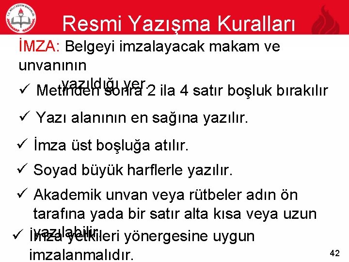 Resmi Yazışma Kuralları 42 İMZA: Belgeyi imzalayacak makam ve unvanının yazıldığı yer. ü Metinden