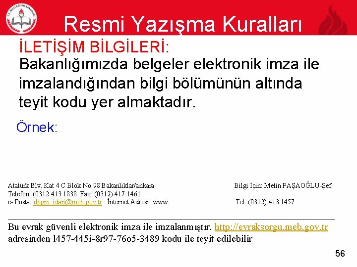 Resmi Yazışma Kuralları 56 İLETİŞİM BİLGİLERİ: Bakanlığımızda belgeler elektronik imza ile imzalandığından bilgi bölümünün