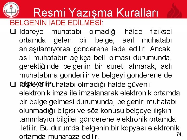 Resmi Yazışma Kuralları 74 BELGENİN İADE EDİLMESİ: q İdareye muhatabı olmadığı hâlde fiziksel ortamda