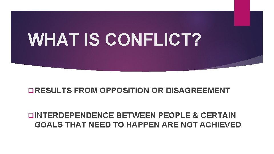 WHAT IS CONFLICT? q RESULTS FROM OPPOSITION OR DISAGREEMENT q INTERDEPENDENCE BETWEEN PEOPLE &