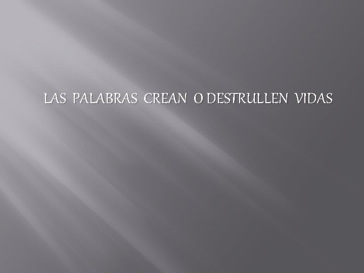 LAS PALABRAS CREAN O DESTRULLEN VIDAS 