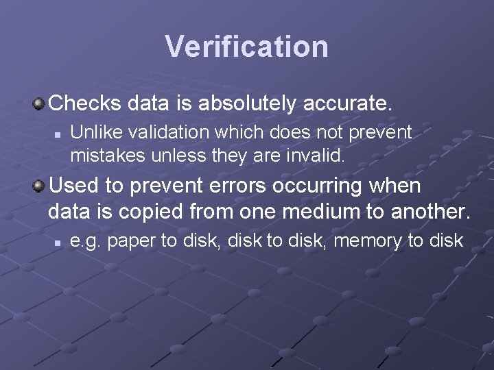 Verification Checks data is absolutely accurate. n Unlike validation which does not prevent mistakes