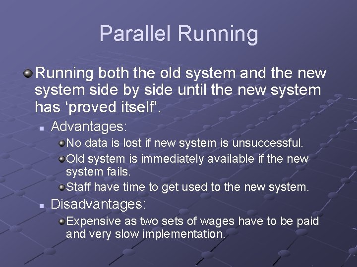 Parallel Running both the old system and the new system side by side until