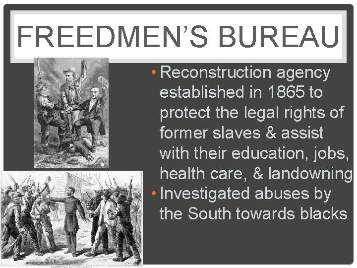 FREEDMEN’S BUREAU • Reconstruction agency established in 1865 to protect the legal rights of