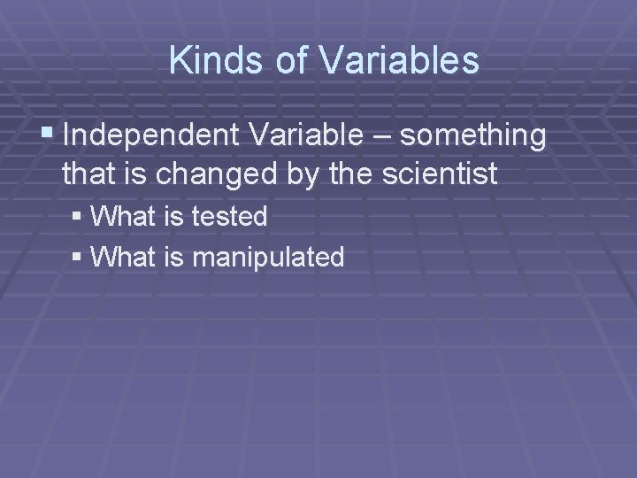 Kinds of Variables § Independent Variable – something that is changed by the scientist