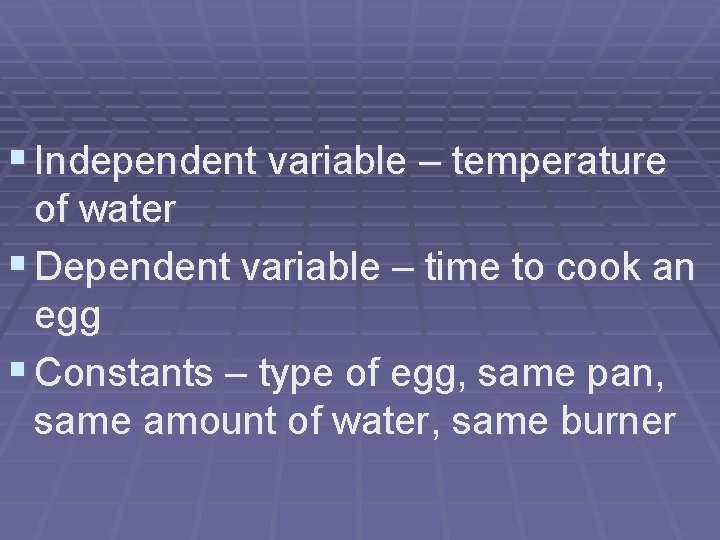 § Independent variable – temperature of water § Dependent variable – time to cook