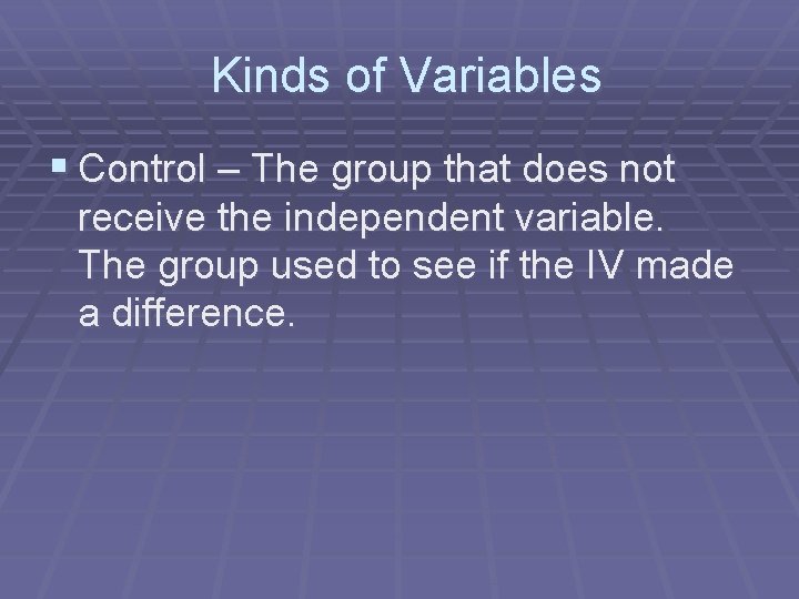 Kinds of Variables § Control – The group that does not receive the independent
