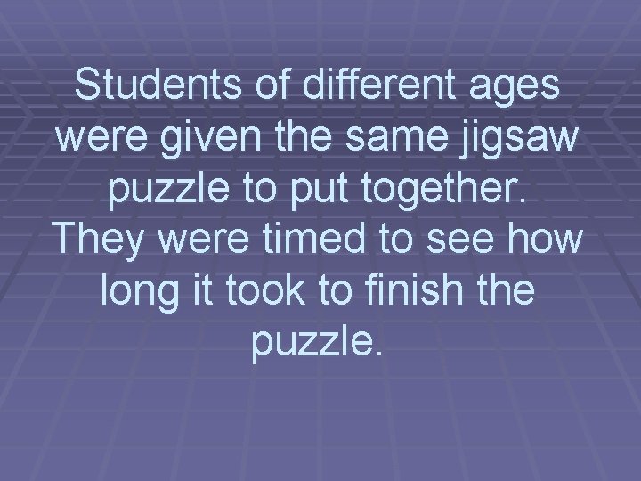 Students of different ages were given the same jigsaw puzzle to put together. They