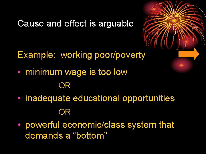 Cause and effect is arguable Example: working poor/poverty • minimum wage is too low