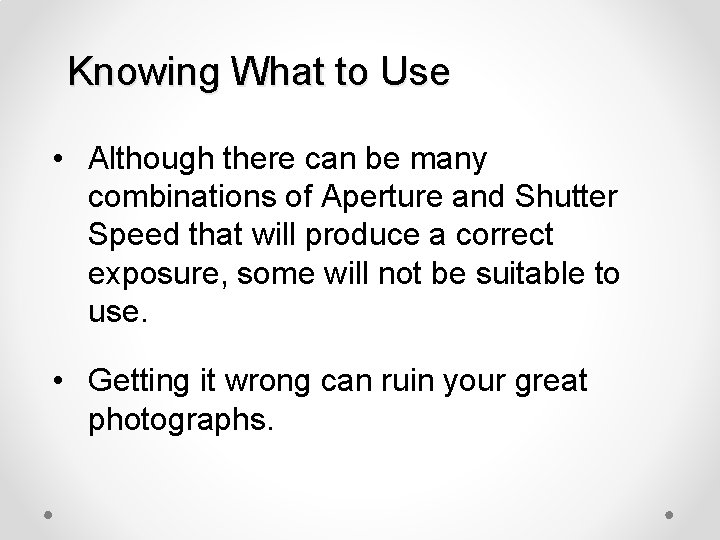 Knowing What to Use • Although there can be many combinations of Aperture and