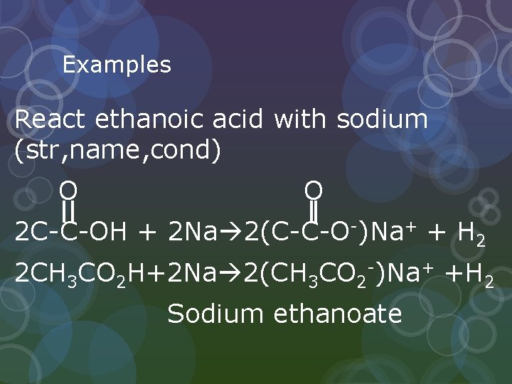 Examples React ethanoic acid with sodium (str, name, cond) O O 2 C-C-OH +