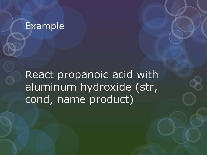 Example React propanoic acid with aluminum hydroxide (str, cond, name product) 