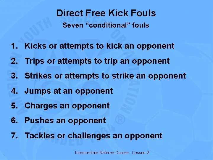 Direct Free Kick Fouls Seven “conditional” fouls 1. Kicks or attempts to kick an