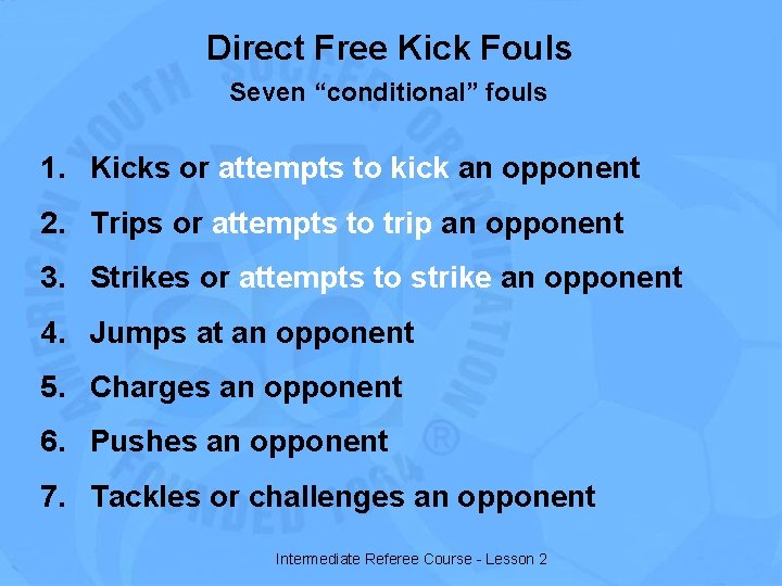 Direct Free Kick Fouls Seven “conditional” fouls 1. Kicks or attempts to kick an