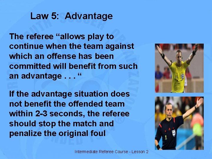 Law 5: Advantage The referee “allows play to continue when the team against which