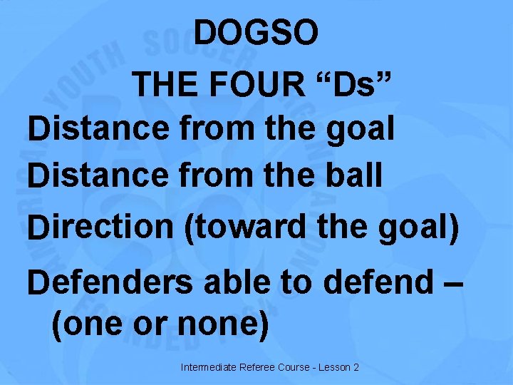 DOGSO THE FOUR “Ds” Distance from the goal Distance from the ball Direction (toward