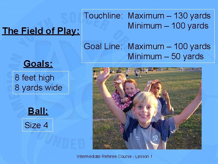 The Field of Play: Goals: Touchline: Maximum – 130 yards Minimum – 100 yards