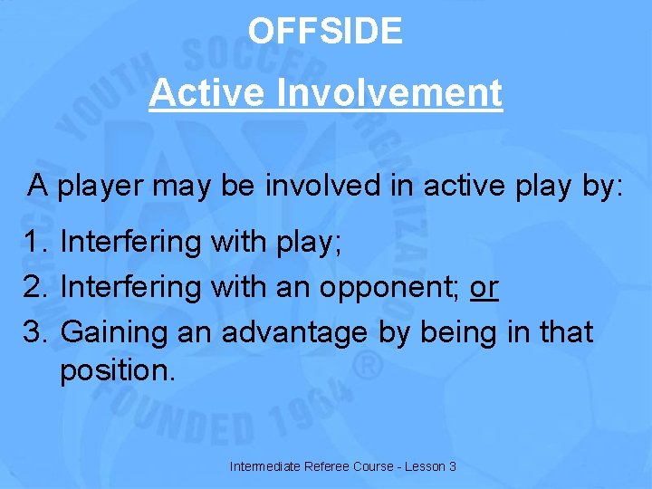 OFFSIDE Active Involvement A player may be involved in active play by: 1. Interfering