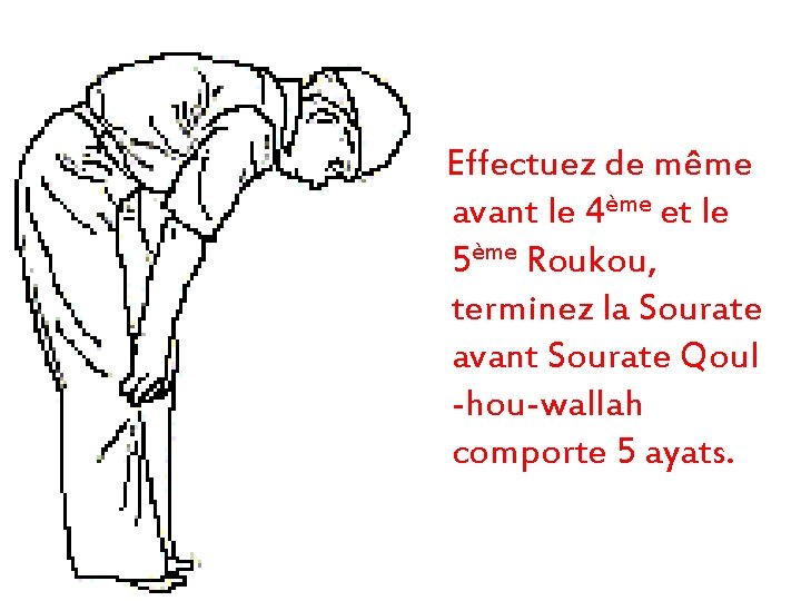 Effectuez de même avant le 4ème et le 5ème Roukou, terminez la Sourate avant