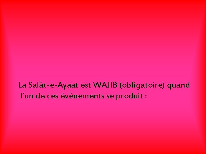 La Salàt-e-Ayaat est WAJIB (obligatoire) quand l’un de ces évènements se produit : 