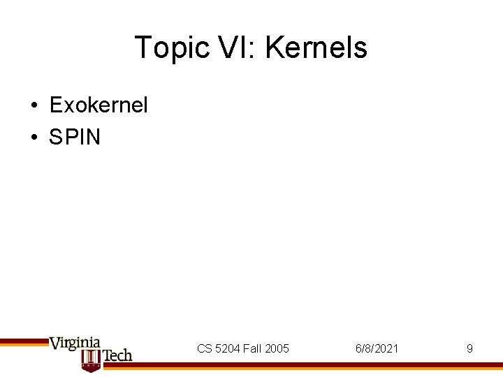 Topic VI: Kernels • Exokernel • SPIN CS 5204 Fall 2005 6/8/2021 9 