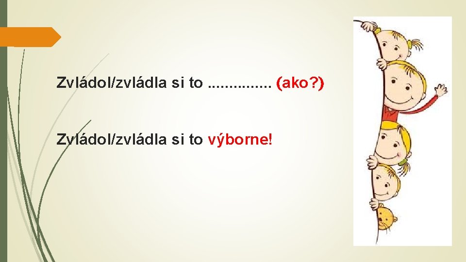 Zvládol/zvládla si to. . . . ako? Zvládol/zvládla si to výborne! Zvládol/zvládla si to. . . . ako? Zvládol/zvládla si to výborne!
