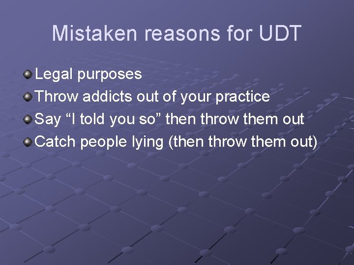 Mistaken reasons for UDT Legal purposes Throw addicts out of your practice Say “I