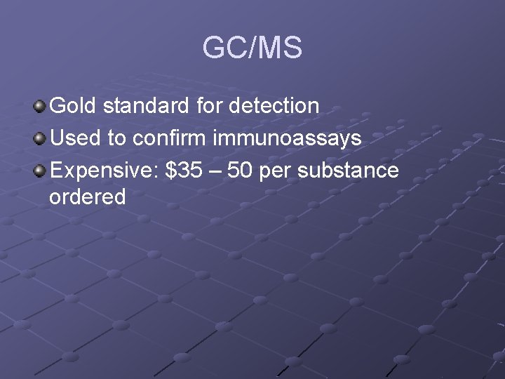 GC/MS Gold standard for detection Used to confirm immunoassays Expensive: $35 – 50 per