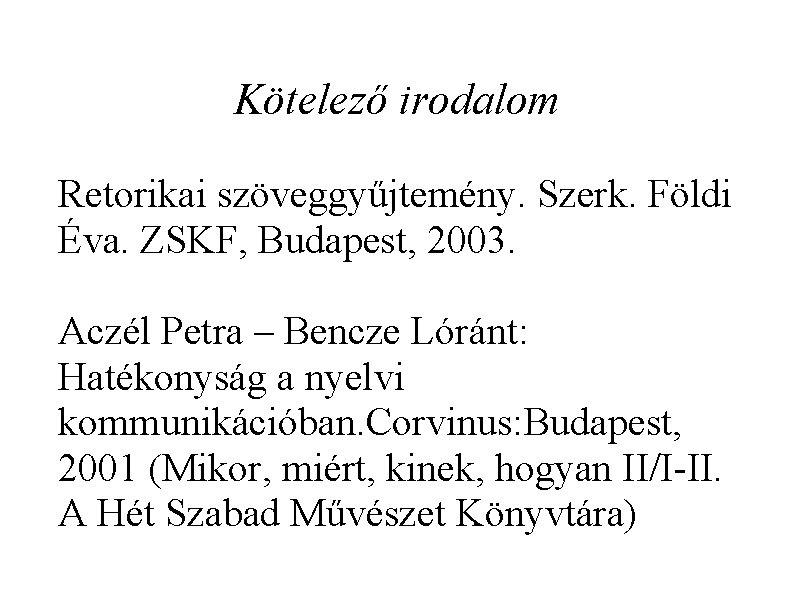 Kötelező irodalom Retorikai szöveggyűjtemény. Szerk. Földi Éva. ZSKF, Budapest, 2003. Aczél Petra – Bencze
