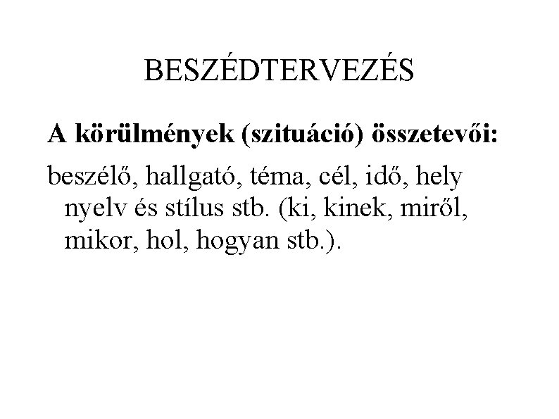 BESZÉDTERVEZÉS A körülmények (szituáció) összetevői: beszélő, hallgató, téma, cél, idő, hely nyelv és stílus