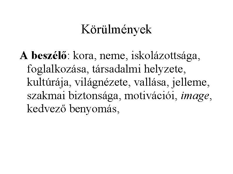 Körülmények A beszélő: kora, neme, iskolázottsága, foglalkozása, társadalmi helyzete, kultúrája, világnézete, vallása, jelleme, szakmai