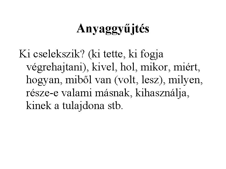 Anyaggyűjtés Ki cselekszik? (ki tette, ki fogja végrehajtani), kivel, hol, mikor, miért, hogyan, miből