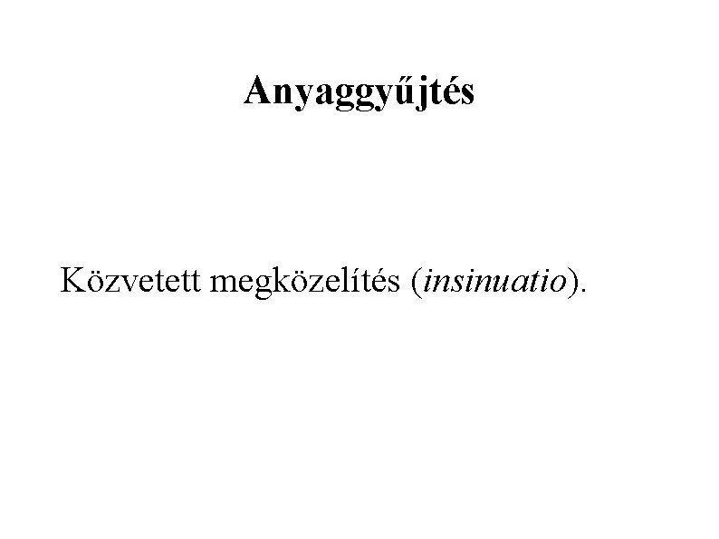 Anyaggyűjtés Közvetett megközelítés (insinuatio). 